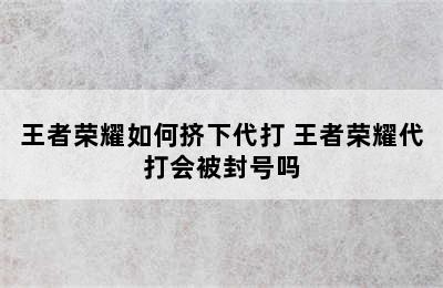 王者荣耀如何挤下代打 王者荣耀代打会被封号吗